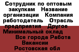 Сотрудник по оптовым закупкам › Название организации ­ Компания-работодатель › Отрасль предприятия ­ Другое › Минимальный оклад ­ 28 000 - Все города Работа » Вакансии   . Ростовская обл.,Донецк г.